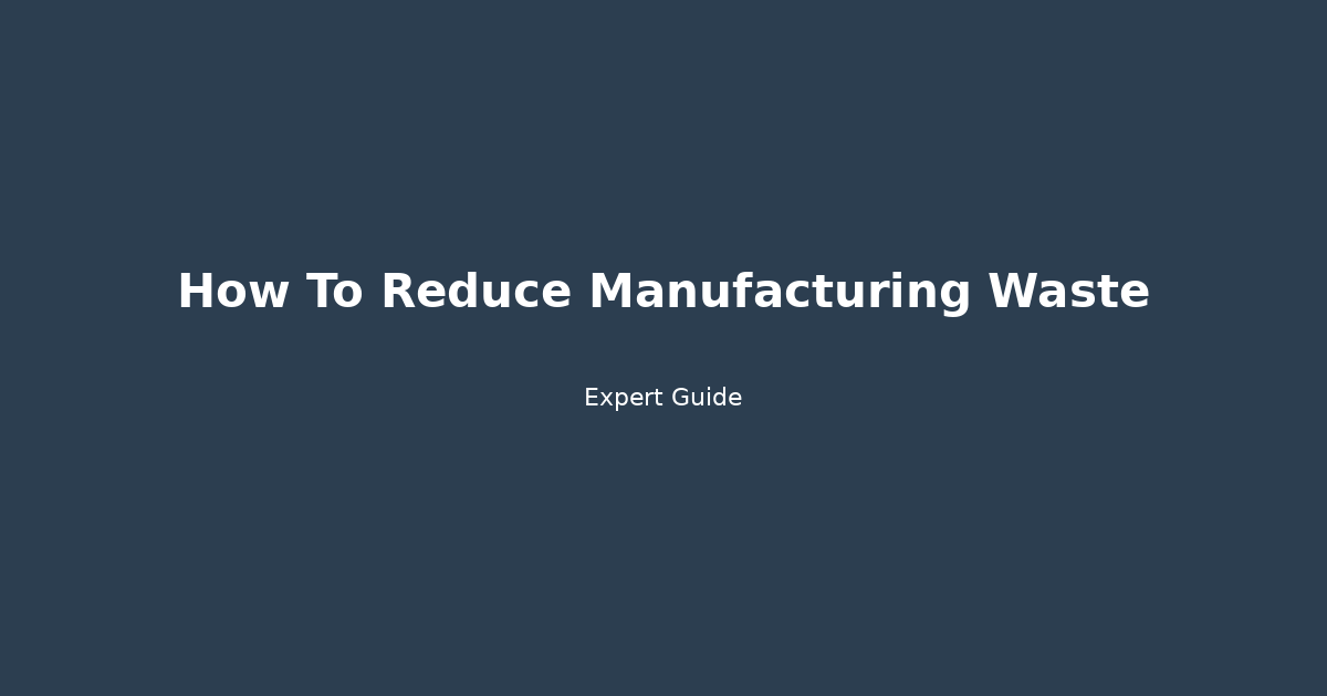 Complete Guide to How To Reduce Manufacturing Waste